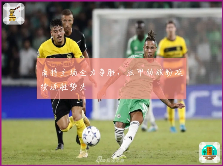 南特主场全力争胜，法甲劲旅盼延续连胜势头