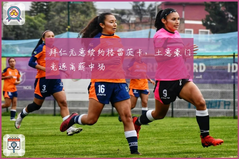 拜仁无意续约格雷茨卡，土意豪门竞逐高薪中场