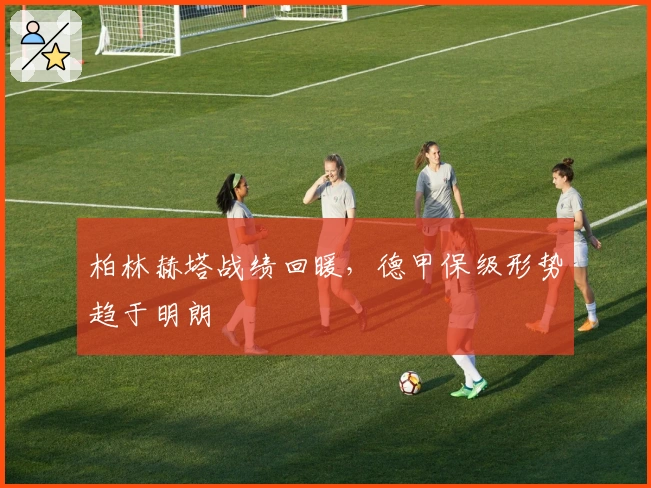 柏林赫塔战绩回暖，德甲保级形势趋于明朗