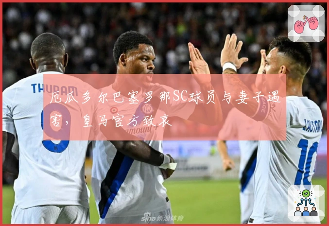 厄瓜多尔巴塞罗那SC球员与妻子遇害，皇马官方致哀