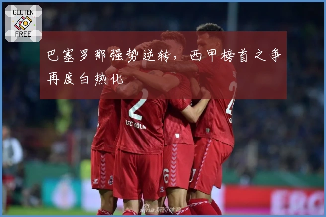 巴塞罗那强势逆转，西甲榜首之争再度白热化