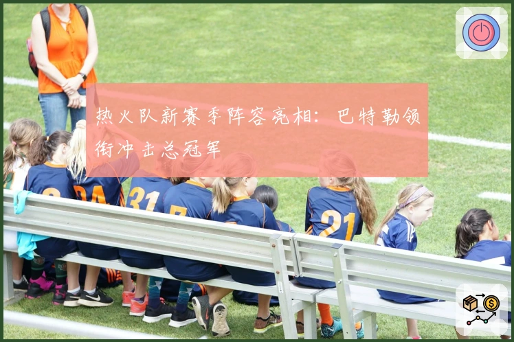 热火队新赛季阵容亮相：巴特勒领衔冲击总冠军
