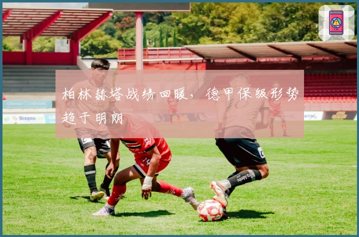 柏林赫塔战绩回暖，德甲保级形势趋于明朗