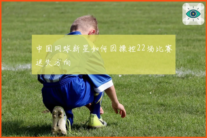 中国网球新星如何因操控22场比赛迷失方向