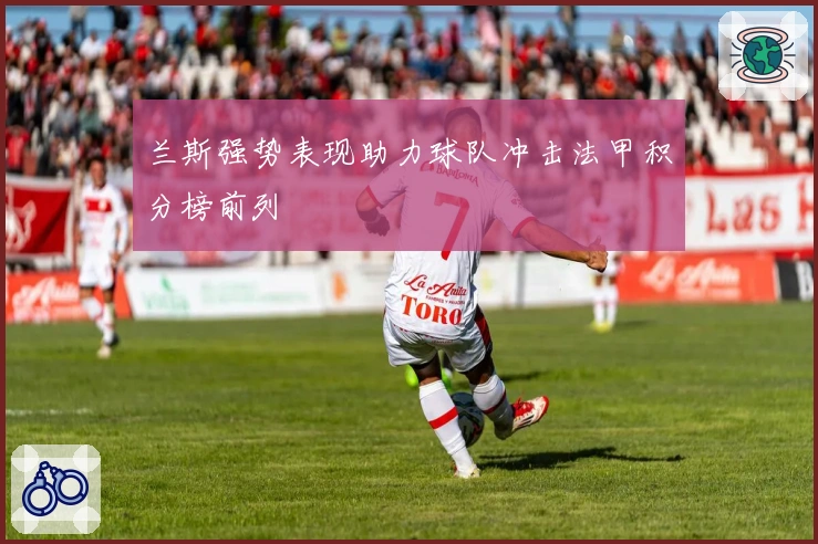 兰斯强势表现助力球队冲击法甲积分榜前列